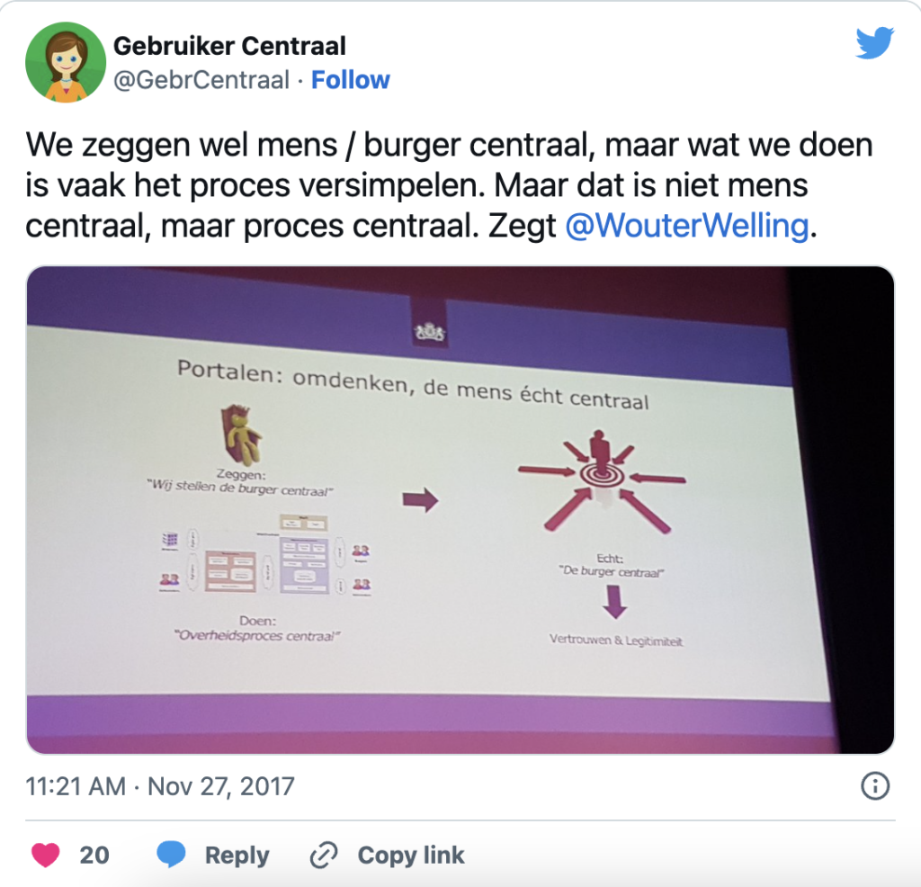 Tweet door Gebruiker Centraal@GebrCentraal: We zeggen wel mens / burger centraal, maar wat we doen is vaak het proces versimpelen. Maar dat is niet mens centraal, maar proces centraal. Zegt
@WouterWelling. Verstuurd op 27 november 2017